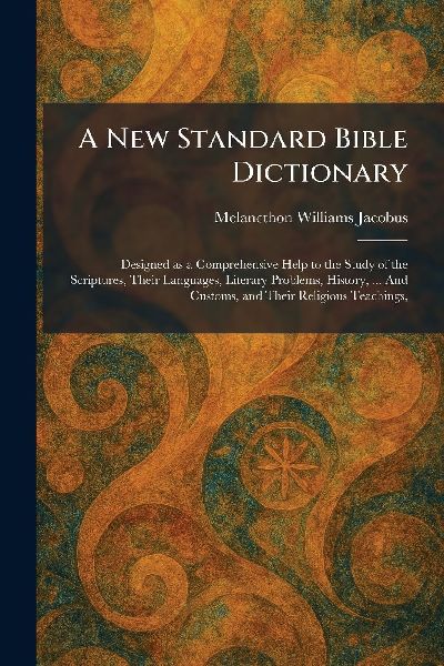 A New Standard Bible Dictionary: Designed as a Comprehensive Help to the Study of the Scriptures, Their Languages, Literary Problems, History, ... And Customs, and Their Religious Teachings,