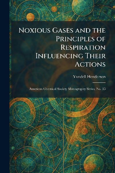 Noxious Gases and the Principles of Respiration Influencing Their Actions: American Chemical Society Monography Series, No. 35