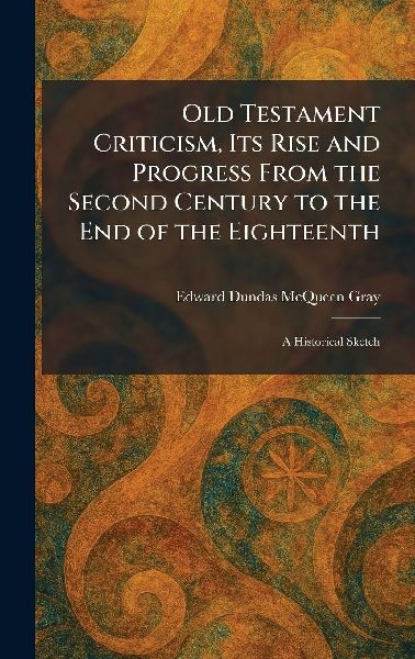Old Testament Criticism, Its Rise and Progress From the Second Century to the End of the Eighteenth: A Historical Sketch