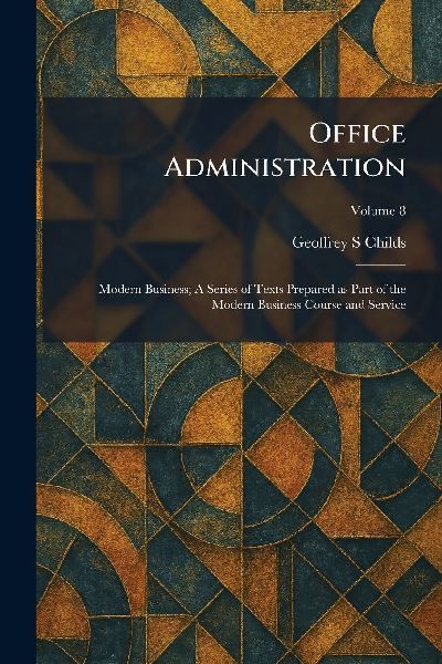 Office Administration: Modern Business; A Series of Texts Prepared as Part of the Modern Business Course and Service