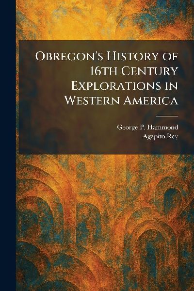 Obregon's History of 16th Century Explorations in Western America