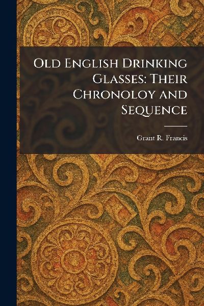 Old English Drinking Glasses: Their Chronoloy and Sequence