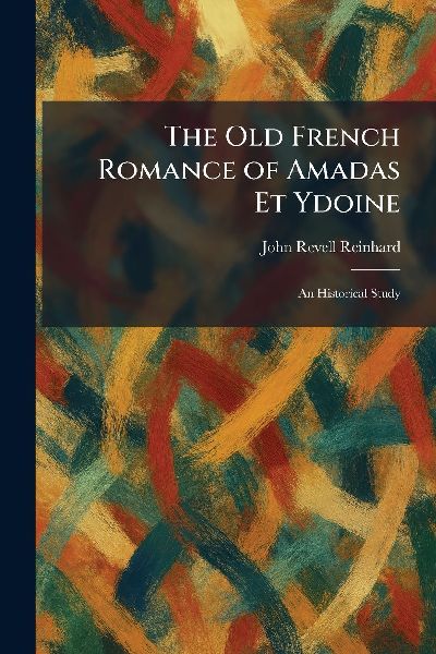 The Old French Romance of Amadas Et Ydoine: An Historical Study