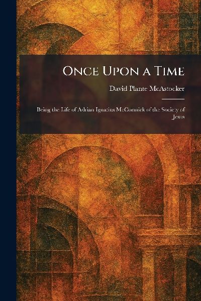 Once Upon a Time: Being the Life of Adrian Ignatius McCormick of the Society of Jesus