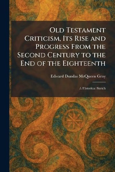 Old Testament Criticism, Its Rise and Progress From the Second Century to the End of the Eighteenth: A Historical Sketch