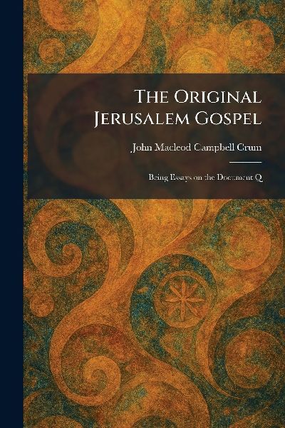 The Original Jerusalem Gospel: Being Essays on the Document Q