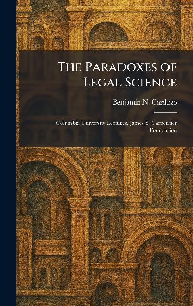 The Paradoxes of Legal Science: Columbia University Lectures. James S. Carpentier Foundation