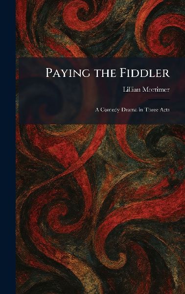 Paying the Fiddler: A Comedy-Drama in Three Acts