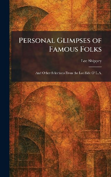 Personal Glimpses of Famous Folks: And Other Selections From the Lee Side O' L.A.