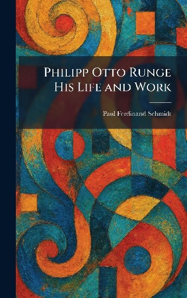 Philipp Otto Runge His Life and Work