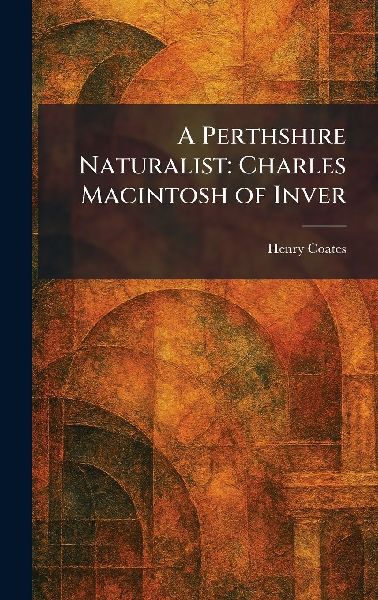 A Perthshire Naturalist: Charles Macintosh of Inver