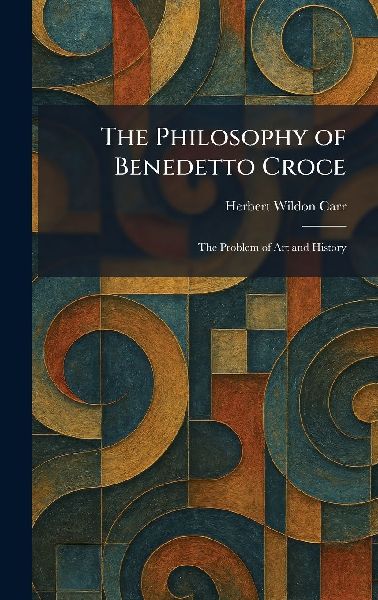 The Philosophy of Benedetto Croce: The Problem of Art and History