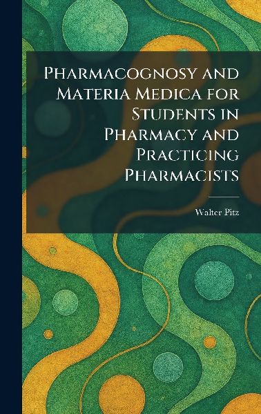 Pharmacognosy and Materia Medica for Students in Pharmacy and Practicing Pharmacists
