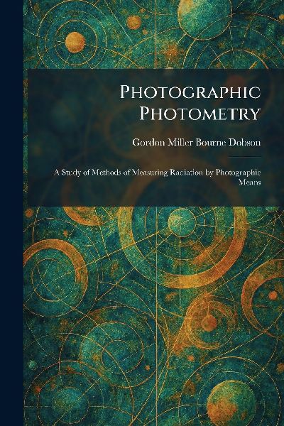 Photographic Photometry: A Study of Methods of Measuring Radiation by Photographic Means
