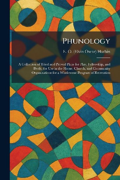 Phunology: A Collection of Tried and Proved Plans for Play, Fellowship, and Profit, for Use in the Home, Church, and Community Organizations for a Wholesome Program of Recreation