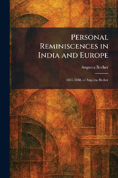 Personal Reminiscences in India and Europe: 1830-1888, of Augusta Becher