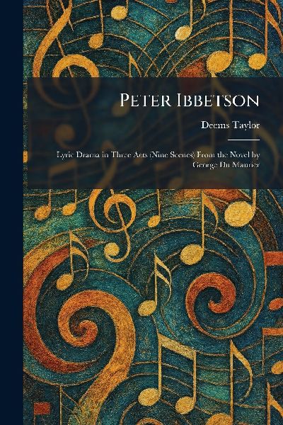 Peter Ibbetson: Lyric Drama in Three Acts (Nine Scenes) From the Novel by George Du Maurier