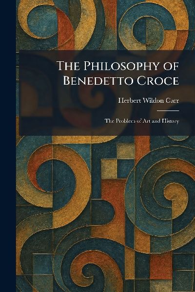 The Philosophy of Benedetto Croce: The Problem of Art and History