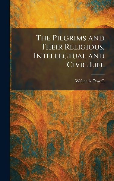 The Pilgrims and Their Religious, Intellectual and Civic Life