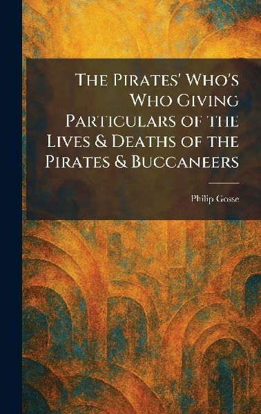 The Pirates Whos Who Giving Particulars of the Lives & Deaths of the Pirates & Buccaneers