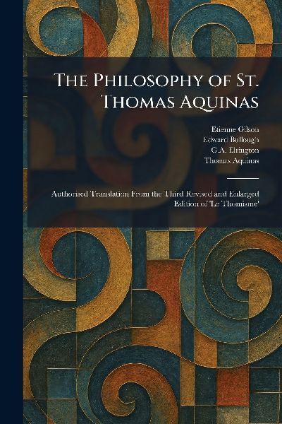 The Philosophy of St. Thomas Aquinas: Authorised Translation From the Third Revised and Enlarged Edition of Le Thomisme