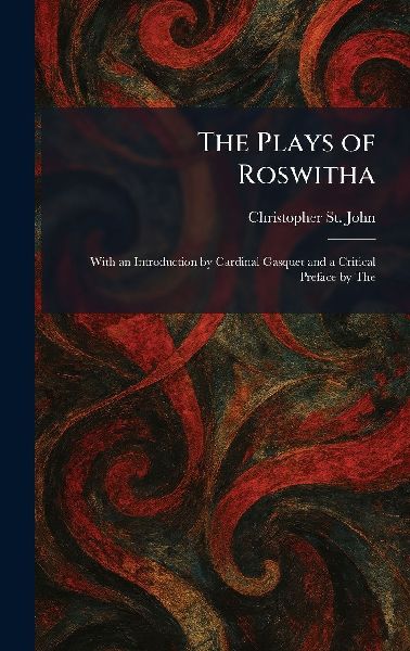 The Plays of Roswitha: With an Introduction by Cardinal Gasquet and a Critical Preface by The
