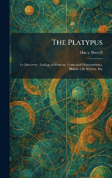The Platypus: Its Discovery, Zoological Position, Form and Characteristics, Habits, Life History, Etc