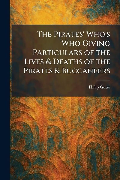 The Pirates Whos Who Giving Particulars of the Lives & Deaths of the Pirates & Buccaneers