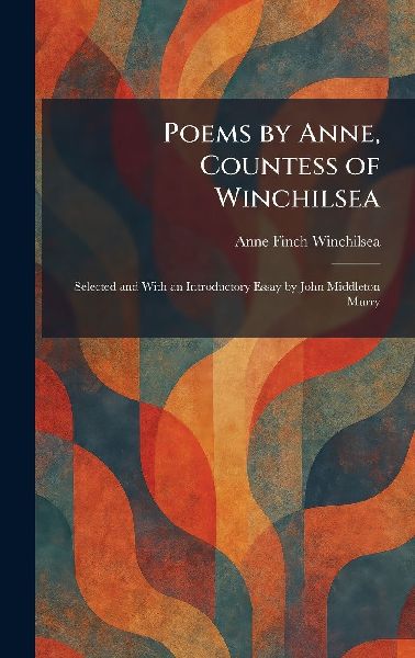 Poems by Anne, Countess of Winchilsea: Selected and With an Introductory Essay by John Middleton Murry