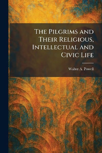 The Pilgrims and Their Religious, Intellectual and Civic Life