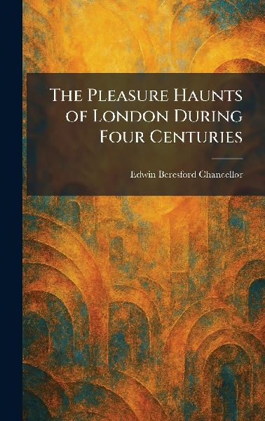 The Pleasure Haunts of London During Four Centuries