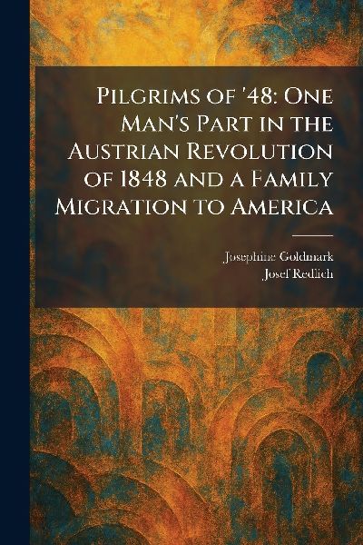 Pilgrims of 48: One Mans Part in the Austrian Revolution of 1848 and a Family Migration to America