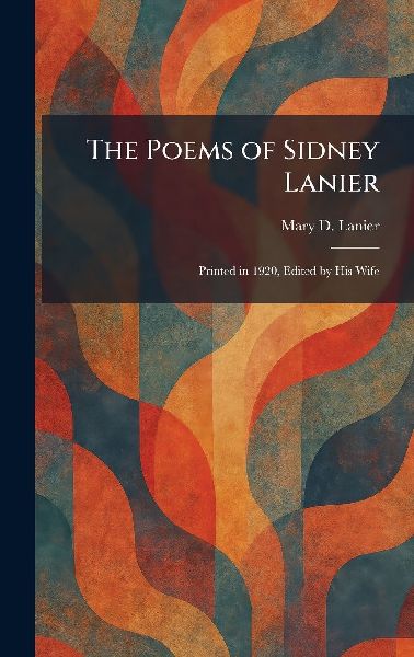 The Poems of Sidney Lanier: Printed in 1920, Edited by His Wife