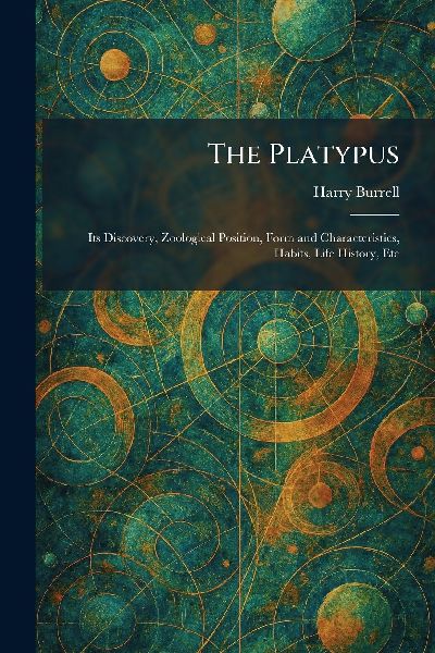 The Platypus: Its Discovery, Zoological Position, Form and Characteristics, Habits, Life History, Etc