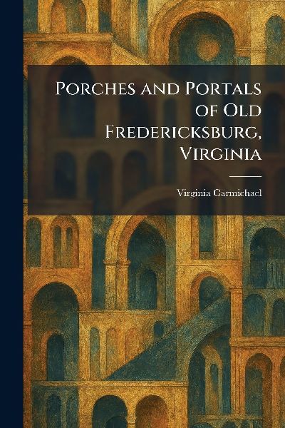 Porches and Portals of Old Fredericksburg, Virginia