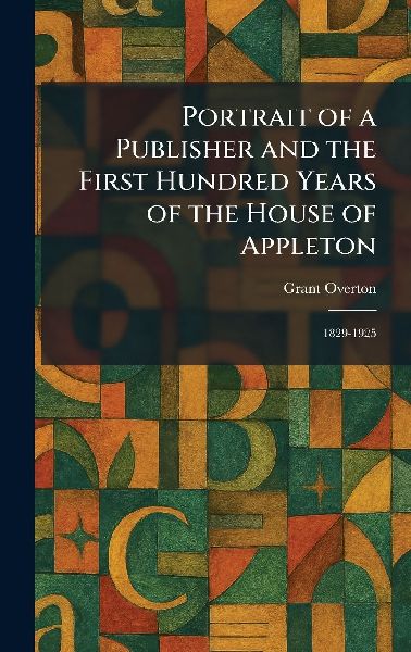 Portrait of a Publisher and the First Hundred Years of the House of Appleton: 1829-1925