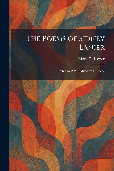 The Poems of Sidney Lanier: Printed in 1920, Edited by His Wife