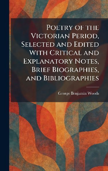Poetry of the Victorian Period, Selected and Edited With Critical and Explanatory Notes, Brief Biographies, and Bibliographies