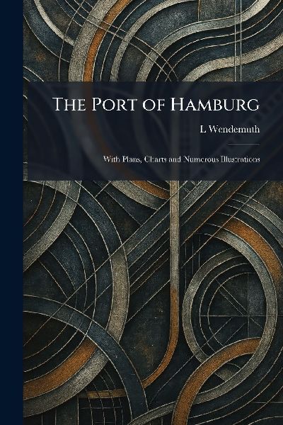 The Port of Hamburg: With Plans, Charts and Numerous Illustrations