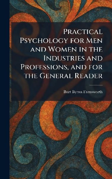 Practical Psychology for Men and Women in the Industries and Professions, and for the General Reader