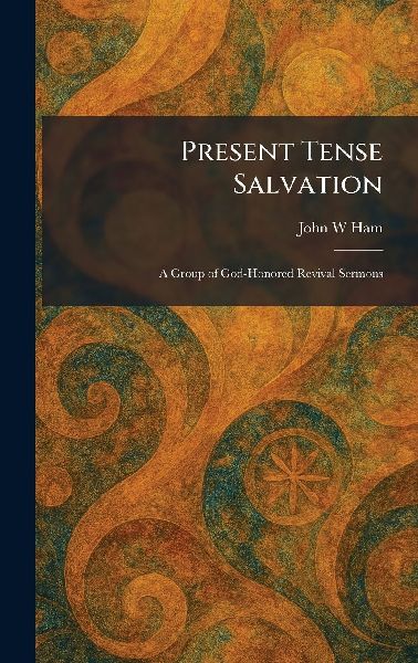 Present Tense Salvation: A Group of God-Honored Revival Sermons