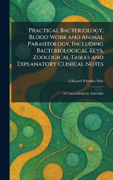 Practical Bacteriology, Blood Work and Animal Parasitology, Including Bacteriological Keys, Zoological Tables and Explanatory Clinical Notes: A Compendium for Internists
