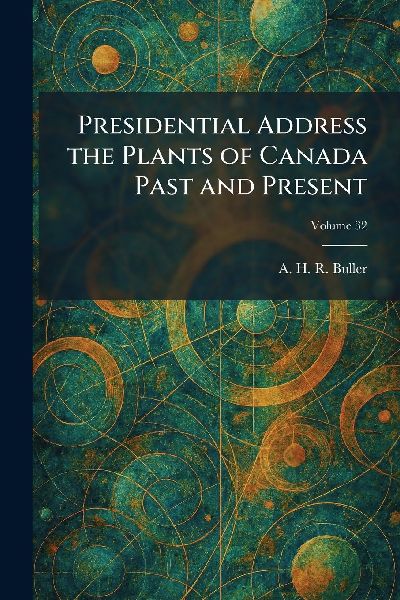 Presidential Address the Plants of Canada Past and Present