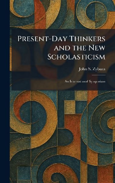 Present-Day Thinkers and the New Scholasticism: An International Symposium