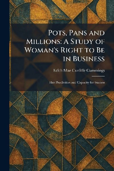Pots, Pans and Millions: A Study of Woman's Right to Be in Business: Her Proclivities and Capacity for Success