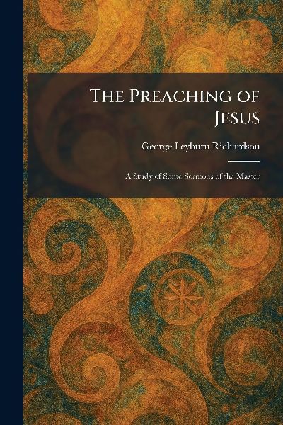 The Preaching of Jesus: A Study of Some Sermons of the Master