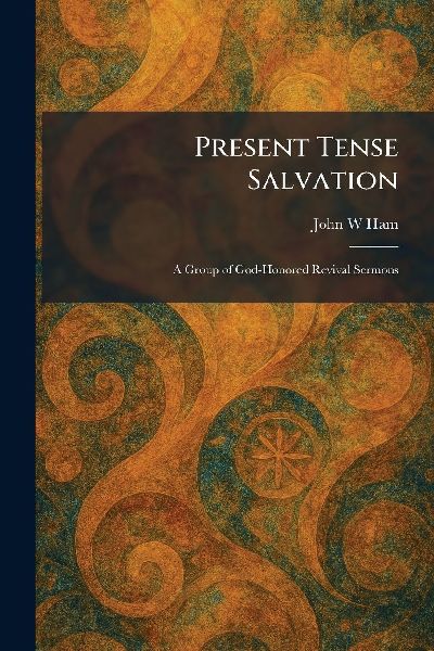 Present Tense Salvation: A Group of God-Honored Revival Sermons