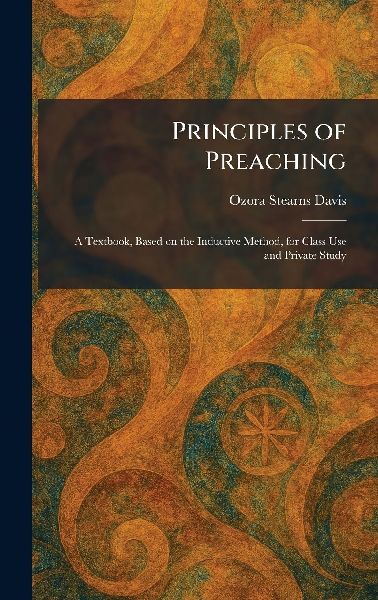 Principles of Preaching: A Textbook, Based on the Inductive Method, for Class Use and Private Study