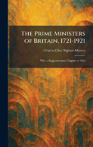The Prime Ministers of Britain, 1721-1921: With a Supplementary Chapter to 1924