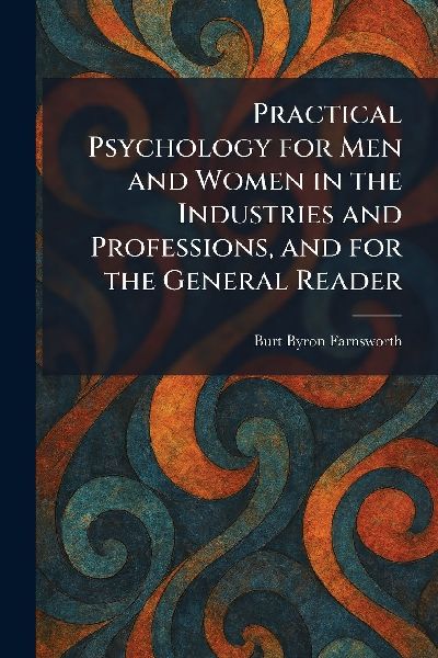 Practical Psychology for Men and Women in the Industries and Professions, and for the General Reader